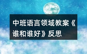 中班語言領域教案《誰和誰好》反思