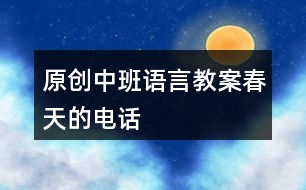 原創(chuàng)中班語(yǔ)言教案春天的電話