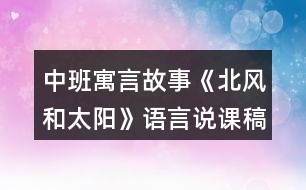 中班寓言故事《北風和太陽》語言說課稿