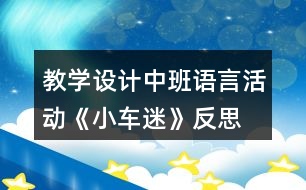 教學(xué)設(shè)計中班語言活動《小車迷》反思