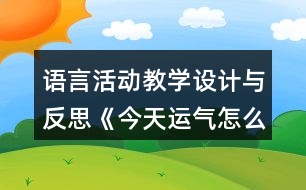 語言活動教學(xué)設(shè)計與反思《今天運(yùn)氣怎么這么好》(中班)