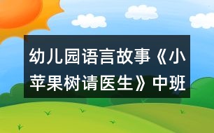 幼兒園語言故事《小蘋果樹請醫(yī)生》中班教學(xué)設(shè)計詳細故事反思