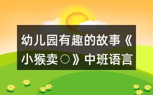 幼兒園有趣的故事《小猴賣(mài)○》中班語(yǔ)言教案反思