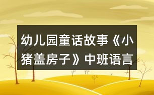 幼兒園童話故事《小豬蓋房子》中班語(yǔ)言教案反思