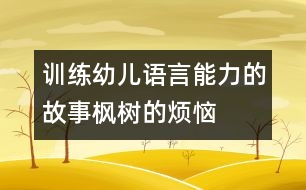 訓(xùn)練幼兒語(yǔ)言能力的故事楓樹(shù)的煩惱