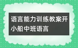 語(yǔ)言能力訓(xùn)練教案：開(kāi)小船（中班語(yǔ)言）