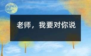 老師，我要對你說
