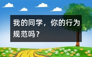 我的同學(xué)，你的行為規(guī)范嗎？
