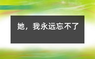她，我永遠(yuǎn)忘不了