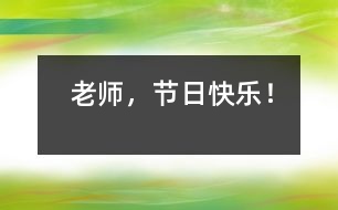老師，節(jié)日快樂！