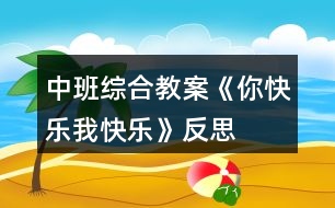 中班綜合教案《你快樂(lè)、我快樂(lè)》反思
