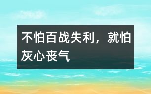 不怕百戰(zhàn)失利，就怕灰心喪氣