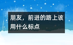 朋友，前進(jìn)的路上該用什么標(biāo)點(diǎn)