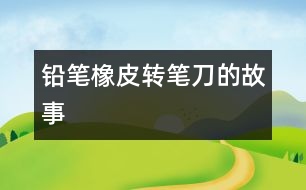 鉛筆、橡皮、轉(zhuǎn)筆刀的故事