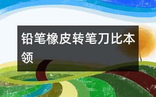 鉛筆、橡皮、轉(zhuǎn)筆刀比本領(lǐng)