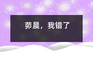 茆晨，我錯(cuò)了