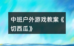 中班戶(hù)外游戲教案《切西瓜》