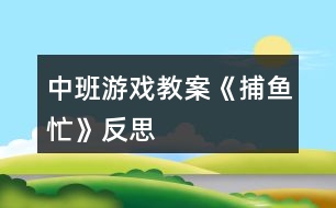 中班游戲教案《捕魚(yú)忙》反思