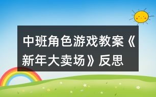 中班角色游戲教案《新年大賣場(chǎng)》反思