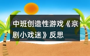 中班創(chuàng)造性游戲《京劇小戲迷》反思