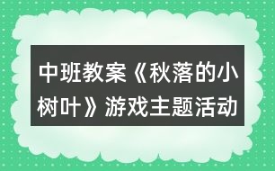 中班教案《秋落的小樹(shù)葉》游戲主題活動(dòng)