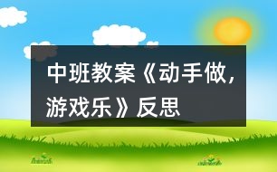 中班教案《動手做，游戲樂》反思