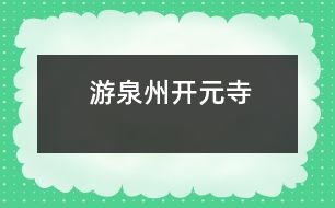 游泉州開(kāi)元寺