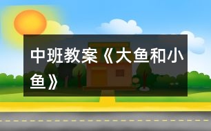 中班教案《大魚(yú)和小魚(yú)》