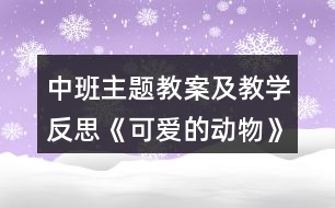 中班主題教案及教學(xué)反思《可愛的動物》