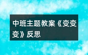 中班主題教案《變、變、變》反思