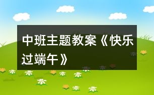 中班主題教案《快樂(lè)過(guò)端午》