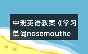 中班英語(yǔ)教案《學(xué)習(xí)單詞nose、mouth、eye、ear》