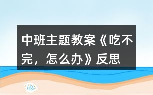 中班主題教案《吃不完，怎么辦》反思