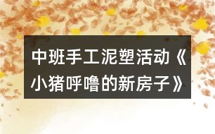 中班手工泥塑活動《小豬呼嚕的新房子》獲獎教案