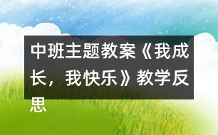 中班主題教案《我成長，我快樂》教學(xué)反思