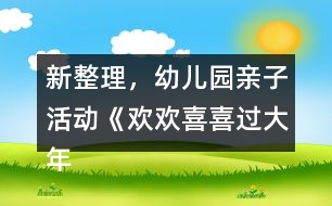 新整理，幼兒園親子活動《歡歡喜喜過大年》中班節(jié)日專題教案