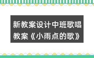 新教案設計中班歌唱教案《小雨點的歌》反思