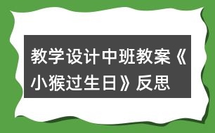 教學(xué)設(shè)計中班教案《小猴過生日》反思