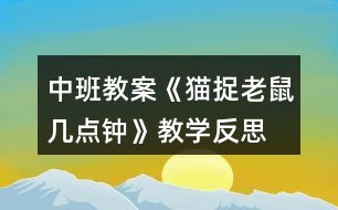 中班教案《貓捉老鼠幾點鐘》教學反思