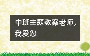 中班主題教案：老師，我愛您