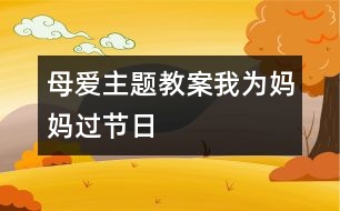 母愛(ài)主題教案：我為媽媽過(guò)節(jié)日