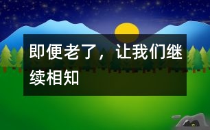 即便老了，讓我們繼續(xù)相知