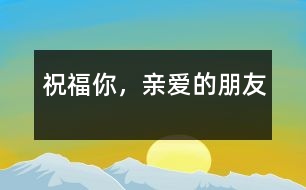 祝福你，親愛的朋友