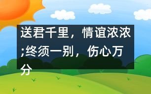 送君千里，情誼濃濃;終須一別，傷心萬(wàn)分