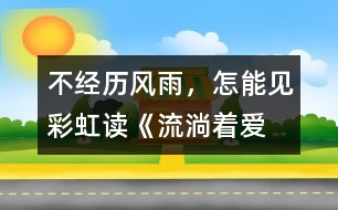 不經(jīng)歷風(fēng)雨，怎能見彩虹——讀《流淌著愛的河流》有感