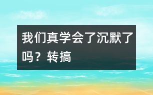 我們真學(xué)會(huì)了沉默了嗎？（轉(zhuǎn)搞）