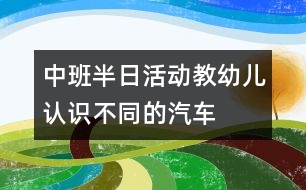中班半日活動(dòng)：教幼兒認(rèn)識不同的汽車