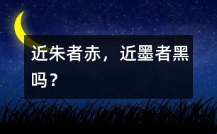 “近朱者赤，近墨者黑”嗎？