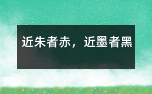 近朱者赤，近墨者黑