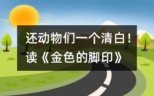 還動(dòng)物們一個(gè)清白！——讀《金色的腳印》有感